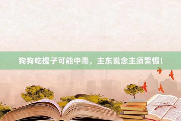 狗狗吃提子可能中毒，主东说念主须警惕！