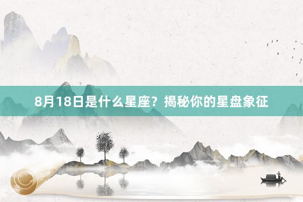 8月18日是什么星座？揭秘你的星盘象征